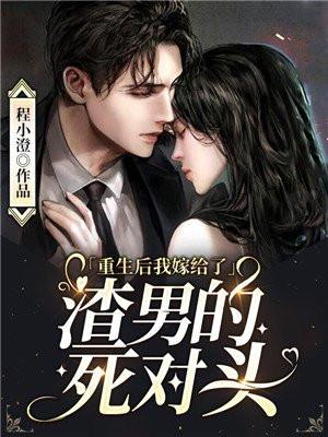 重生后我嫁给了渣男的死对头全集